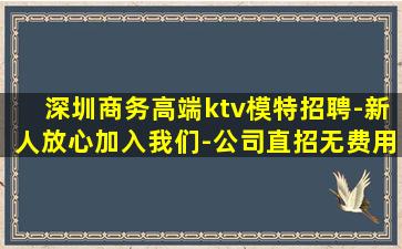 深圳商务高端ktv模特招聘-新人放心加入我们-公司直招无费用
