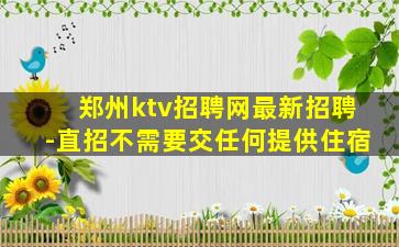 郑州ktv招聘网最新招聘-直招不需要交任何提供住宿