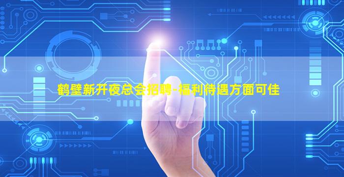 鹤壁新开夜总会招聘-福利待遇方面可佳